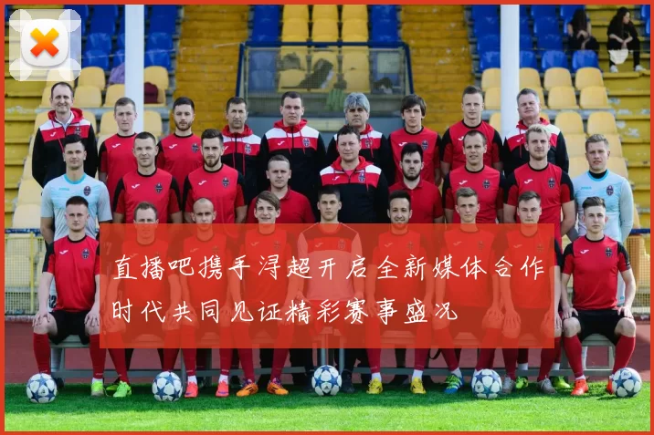 直播吧携手浔超开启全新媒体合作时代共同见证精彩赛事盛况