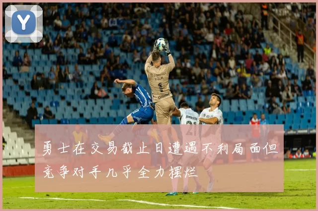 勇士在交易截止日遭遇不利局面但竞争对手几乎全力摆烂