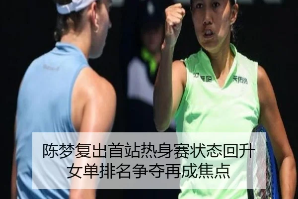 陈梦复出首站热身赛状态回升 女单排名争夺再成焦点